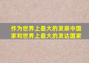 作为世界上最大的发展中国家和世界上最大的发达国家