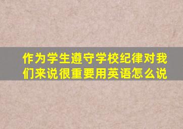 作为学生遵守学校纪律对我们来说很重要用英语怎么说