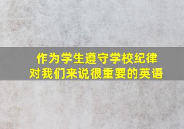 作为学生遵守学校纪律对我们来说很重要的英语