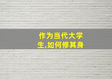 作为当代大学生,如何修其身