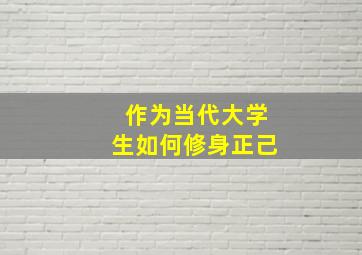 作为当代大学生如何修身正己