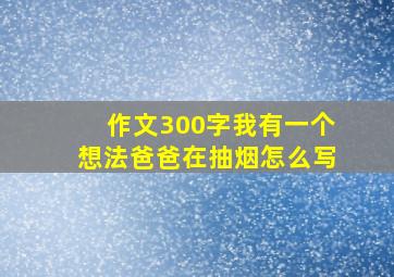 作文300字我有一个想法爸爸在抽烟怎么写