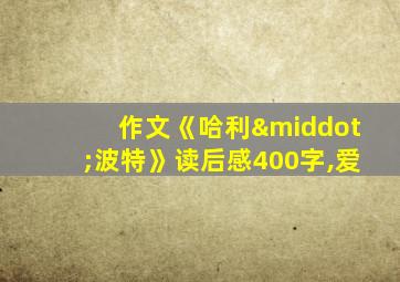 作文《哈利·波特》读后感400字,爱