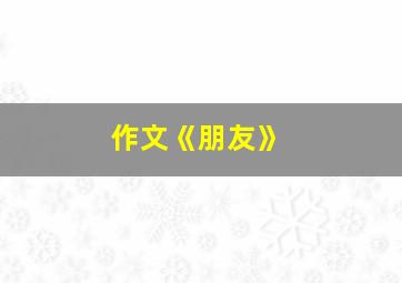 作文《朋友》