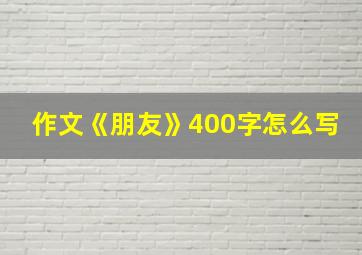 作文《朋友》400字怎么写