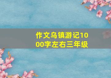 作文乌镇游记1000字左右三年级