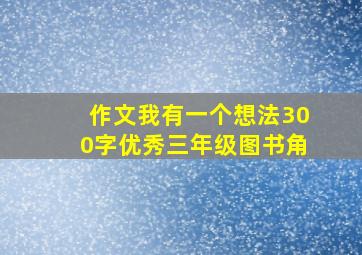 作文我有一个想法300字优秀三年级图书角