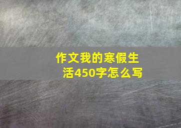 作文我的寒假生活450字怎么写