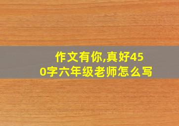 作文有你,真好450字六年级老师怎么写