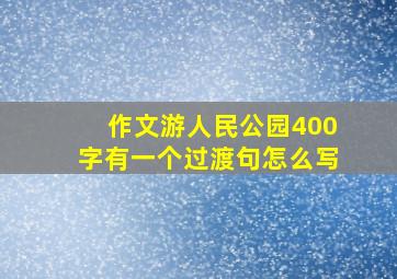 作文游人民公园400字有一个过渡句怎么写