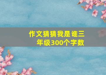 作文猜猜我是谁三年级300个字数