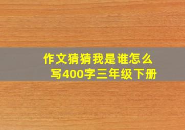 作文猜猜我是谁怎么写400字三年级下册