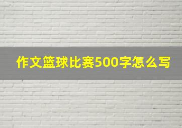 作文篮球比赛500字怎么写