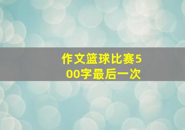 作文篮球比赛500字最后一次