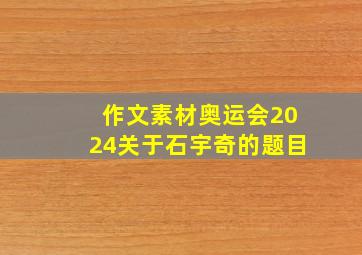 作文素材奥运会2024关于石宇奇的题目