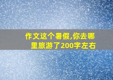 作文这个暑假,你去哪里旅游了200字左右