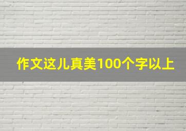 作文这儿真美100个字以上