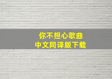 你不担心歌曲中文同译版下载