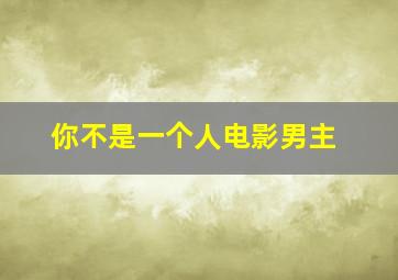 你不是一个人电影男主