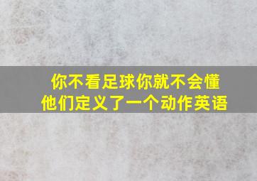 你不看足球你就不会懂他们定义了一个动作英语