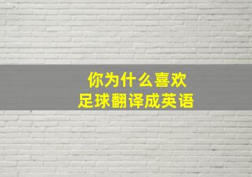 你为什么喜欢足球翻译成英语