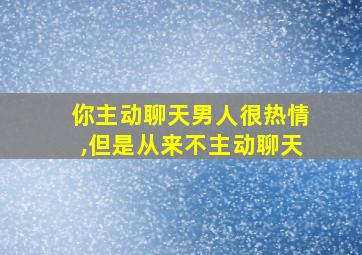 你主动聊天男人很热情,但是从来不主动聊天