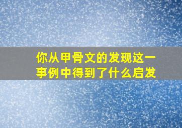 你从甲骨文的发现这一事例中得到了什么启发