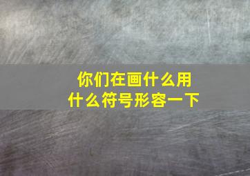 你们在画什么用什么符号形容一下