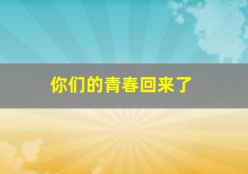 你们的青春回来了