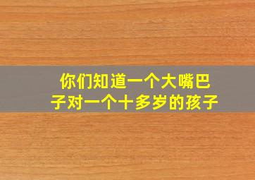 你们知道一个大嘴巴子对一个十多岁的孩子