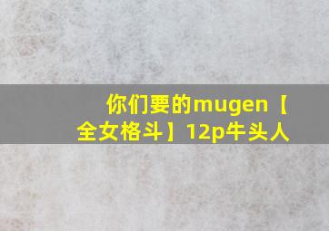 你们要的mugen【全女格斗】12p牛头人