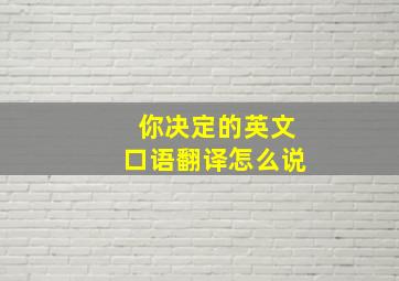 你决定的英文口语翻译怎么说