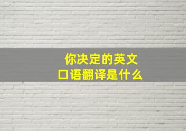 你决定的英文口语翻译是什么