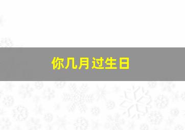 你几月过生日