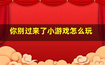 你别过来了小游戏怎么玩