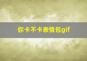 你卡不卡表情包gif