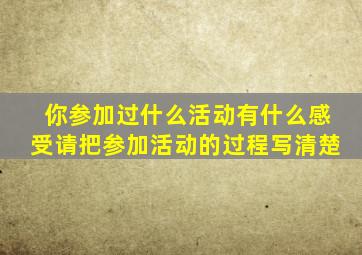 你参加过什么活动有什么感受请把参加活动的过程写清楚