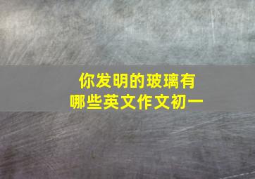 你发明的玻璃有哪些英文作文初一