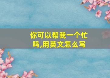 你可以帮我一个忙吗,用英文怎么写