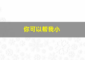 你可以帮我小