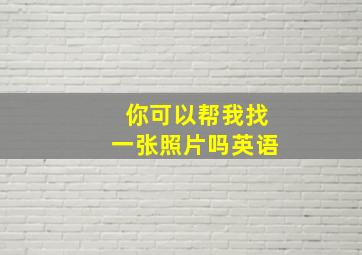 你可以帮我找一张照片吗英语