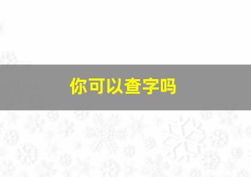 你可以查字吗