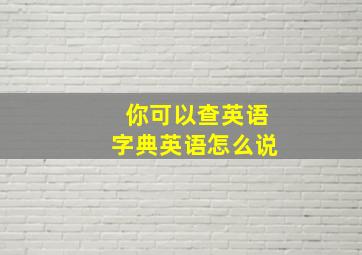 你可以查英语字典英语怎么说