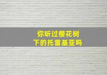 你听过樱花树下的托雷基亚吗