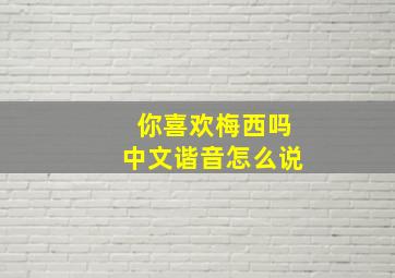 你喜欢梅西吗中文谐音怎么说