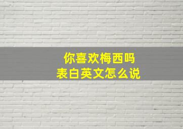 你喜欢梅西吗表白英文怎么说