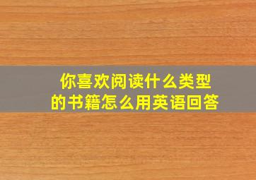 你喜欢阅读什么类型的书籍怎么用英语回答