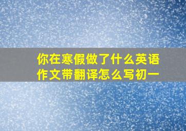 你在寒假做了什么英语作文带翻译怎么写初一