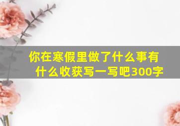 你在寒假里做了什么事有什么收获写一写吧300字