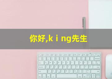 你好,kⅰng先生